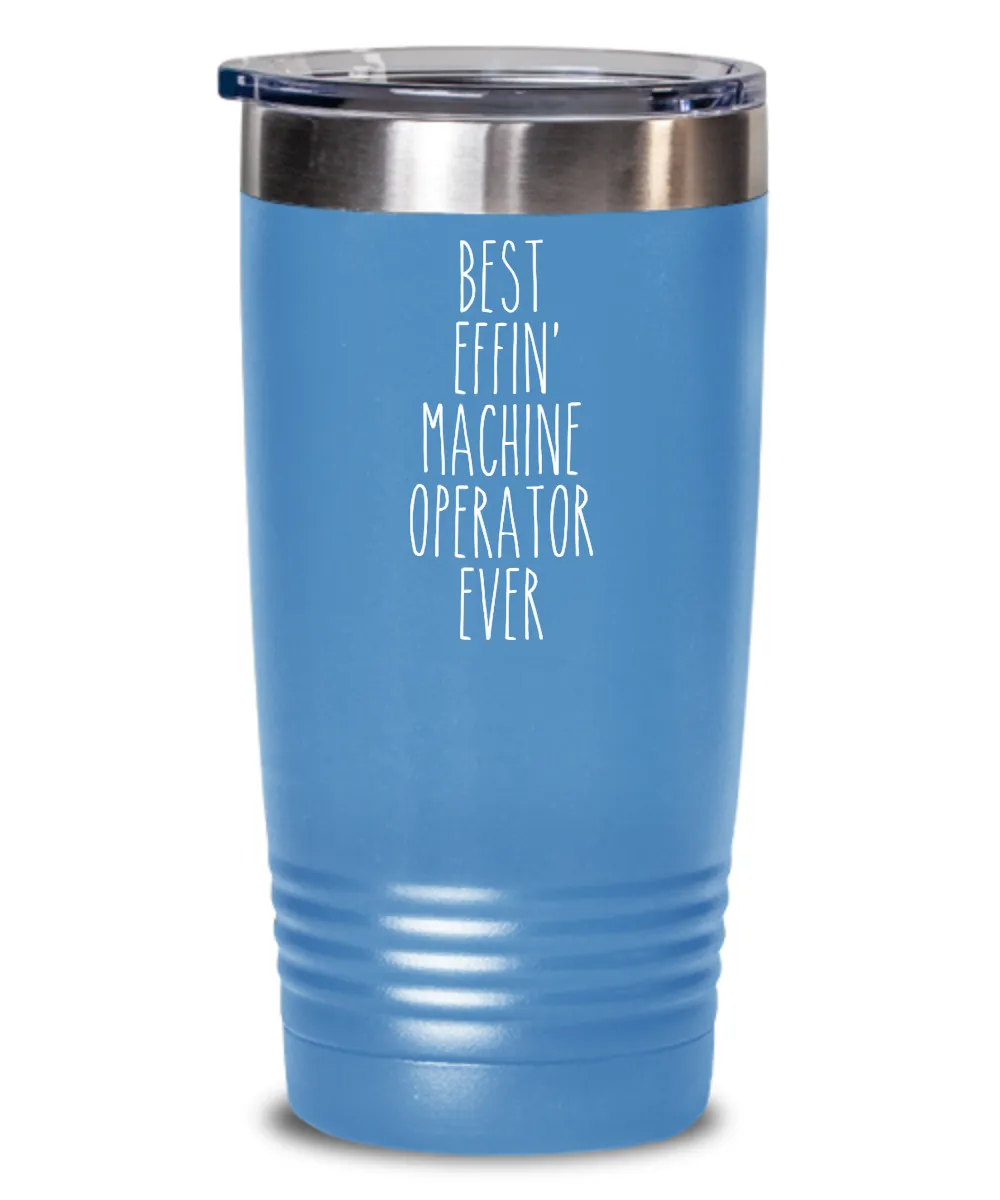 Gift For Machine Operator Best Effin' Machine Operator Ever Insulated Drink Tumbler Travel Cup Funny Coworker Gifts