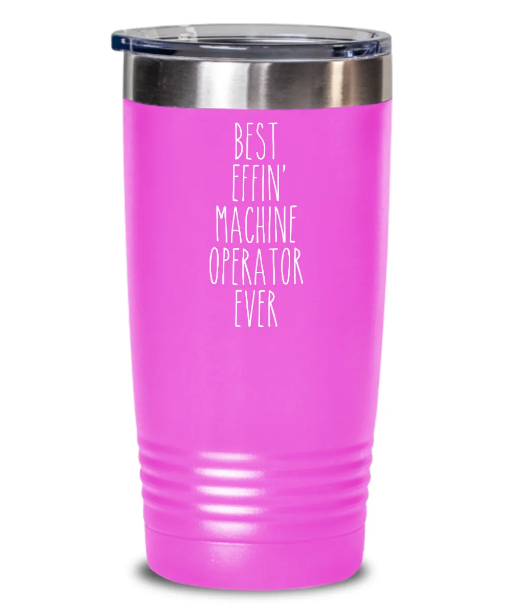 Gift For Machine Operator Best Effin' Machine Operator Ever Insulated Drink Tumbler Travel Cup Funny Coworker Gifts