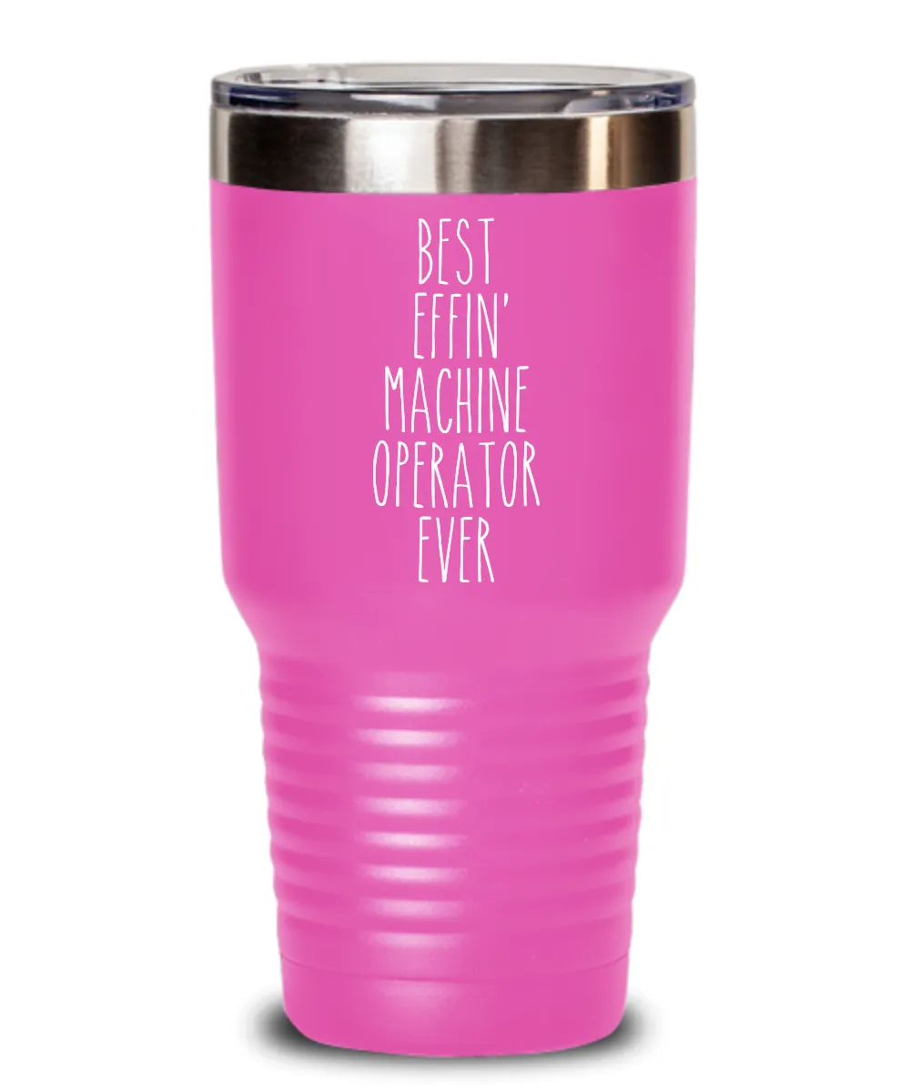 Gift For Machine Operator Best Effin' Machine Operator Ever Insulated Drink Tumbler Travel Cup Funny Coworker Gifts