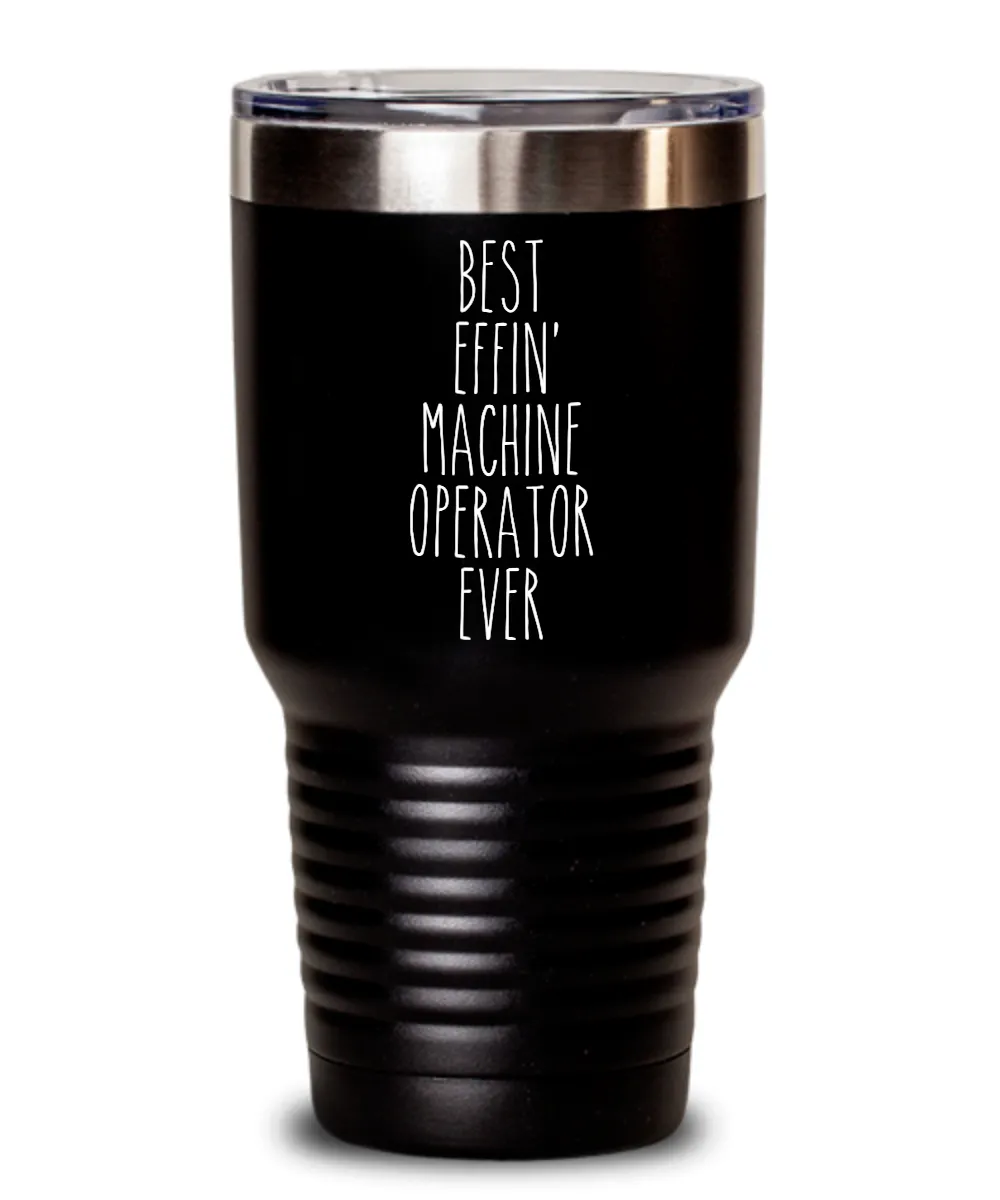 Gift For Machine Operator Best Effin' Machine Operator Ever Insulated Drink Tumbler Travel Cup Funny Coworker Gifts
