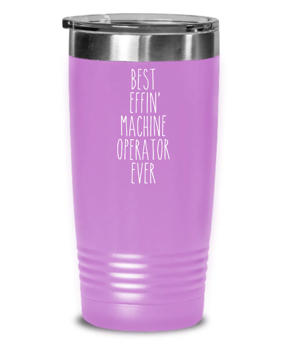 Gift For Machine Operator Best Effin' Machine Operator Ever Insulated Drink Tumbler Travel Cup Funny Coworker Gifts