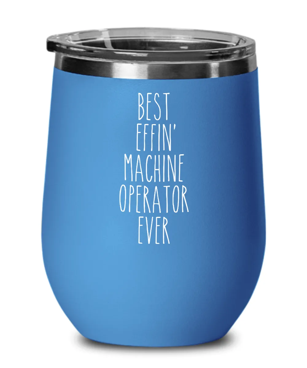 Gift For Machine Operator Best Effin' Machine Operator Ever Insulated Wine Tumbler 12oz Travel Cup Funny Coworker Gifts