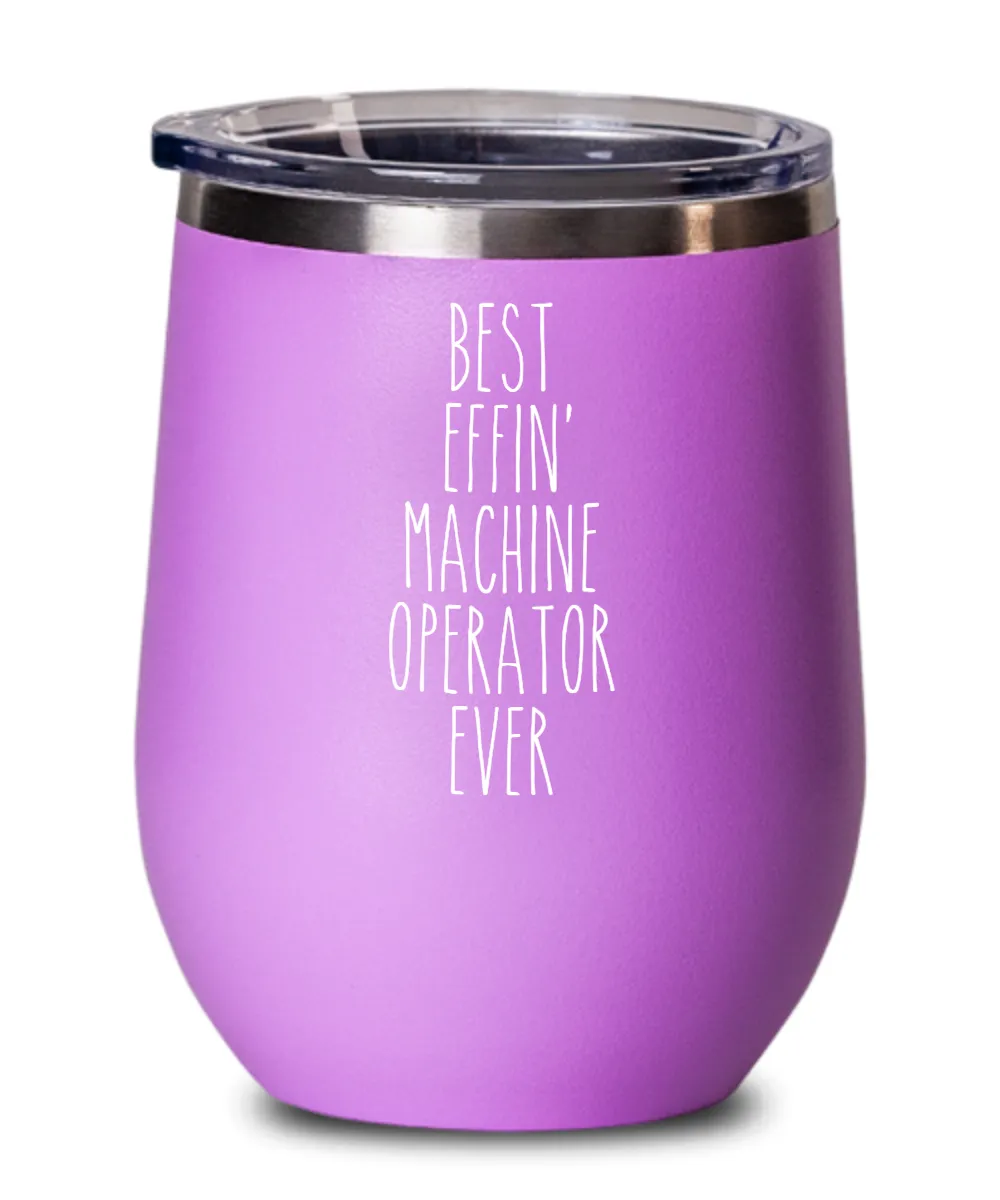 Gift For Machine Operator Best Effin' Machine Operator Ever Insulated Wine Tumbler 12oz Travel Cup Funny Coworker Gifts