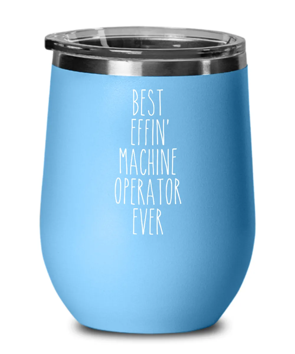 Gift For Machine Operator Best Effin' Machine Operator Ever Insulated Wine Tumbler 12oz Travel Cup Funny Coworker Gifts