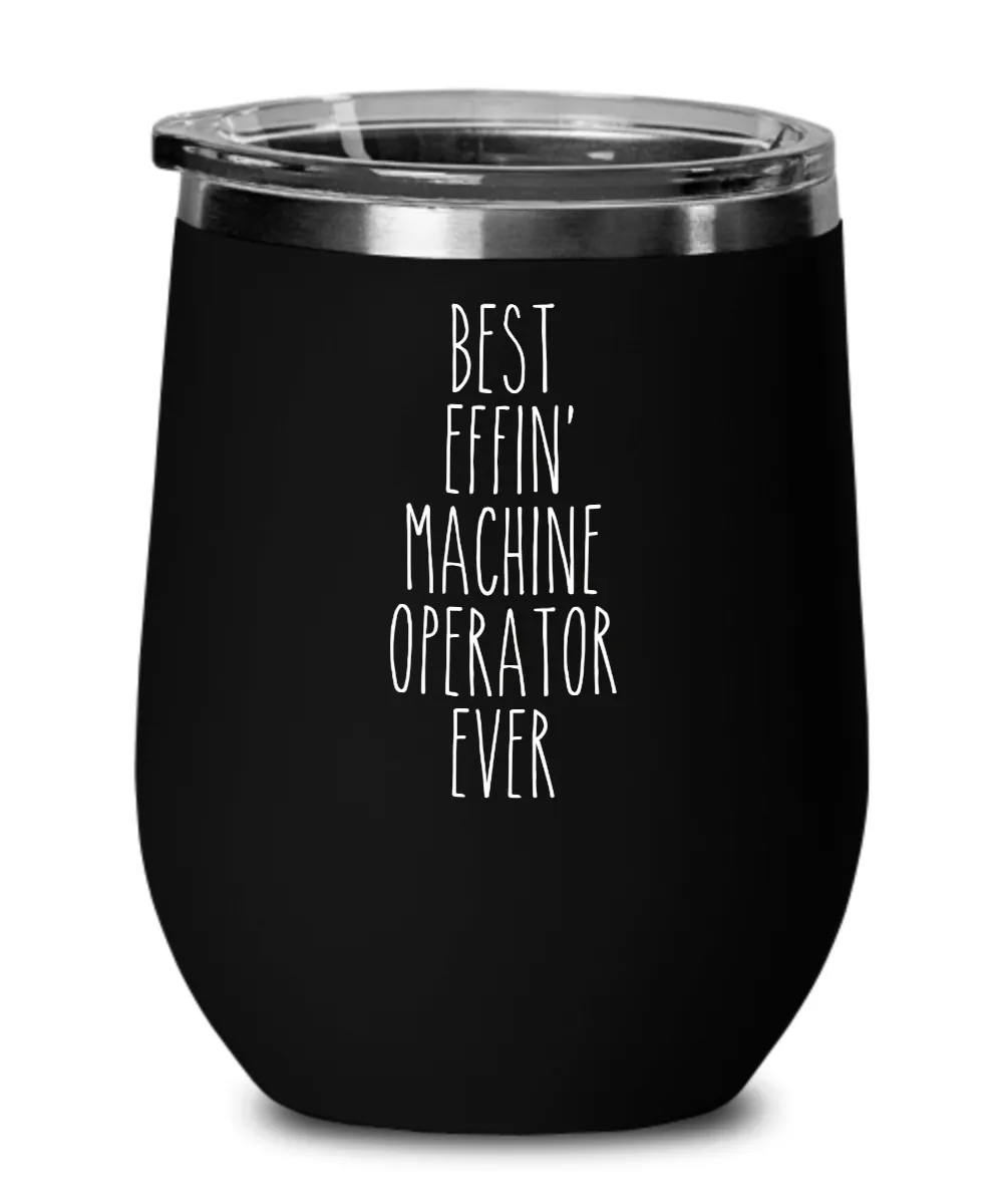 Gift For Machine Operator Best Effin' Machine Operator Ever Insulated Wine Tumbler 12oz Travel Cup Funny Coworker Gifts