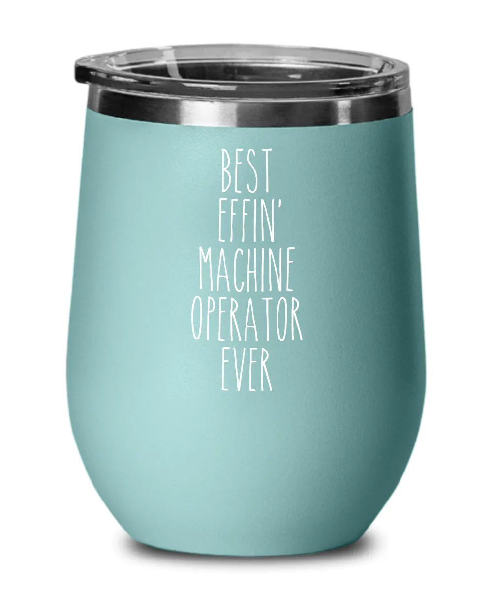 Gift For Machine Operator Best Effin' Machine Operator Ever Insulated Wine Tumbler 12oz Travel Cup Funny Coworker Gifts